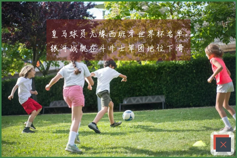 皇马球员无缘西班牙世界杯名单,银河战舰在斗牛士军团地位下滑