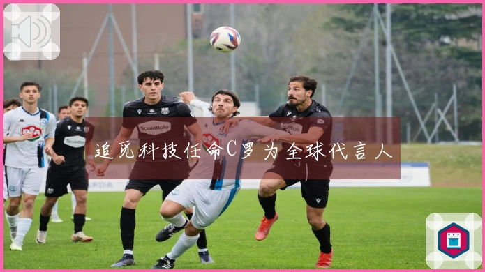 追觅科技任命C罗为全球代言人
